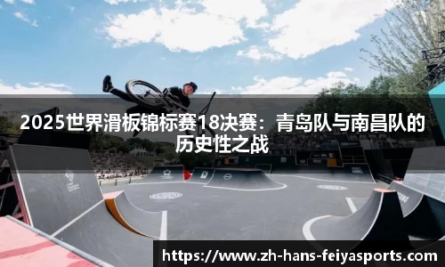 2025世界滑板锦标赛18决赛：青岛队与南昌队的历史性之战