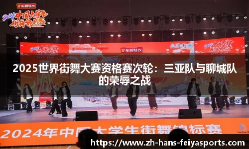 2025世界街舞大赛资格赛次轮:三亚队与聊城队的荣辱之战