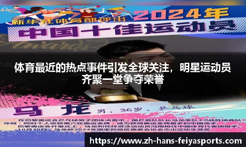 体育最近的热点事件引发全球关注，明星运动员齐聚一堂争夺荣誉