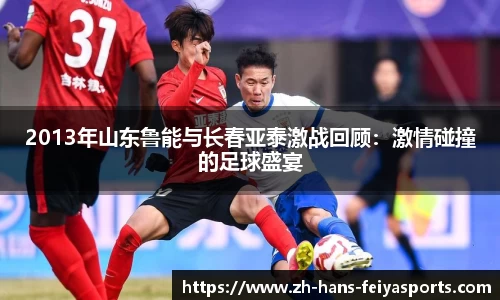 2013年山东鲁能与长春亚泰激战回顾:激情碰撞的足球盛宴